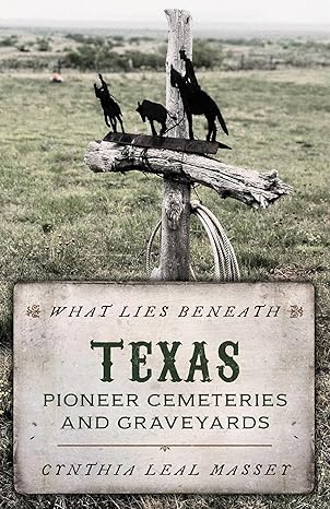 what lies beneath texas pioneer cemeteries and graveyards 1st edition cynthia leal massey 1493048600,