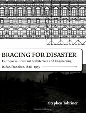 bracing for disaster earthquake resistant architecture and engineering in san francisco 1838 1933 1st edition