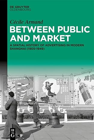 between public and market a spatial history of advertising in modern shanghai 1st edition ca c cile armand