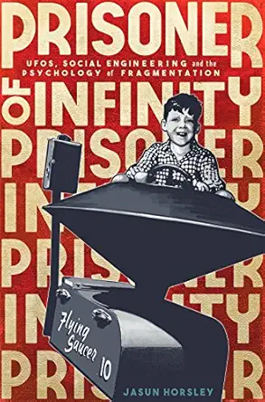 prisoner of infinity social engineering ufos and the psychology of fragmentation 1st edition jasun horsley