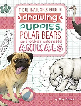 the ultimate girls guide to drawing puppies polar bears and other adorable animals 1st edition abby colich
