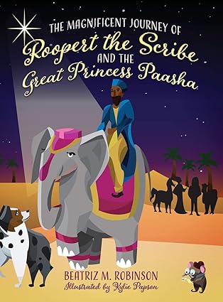the magnificent journey of roopert the scribe and the great princess paasha 1st edition beatriz m robinson