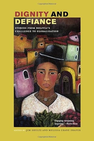 dignity and defiance stories from boliviaa s challenge to globalization 1st edition jim shultz ,melissa crane
