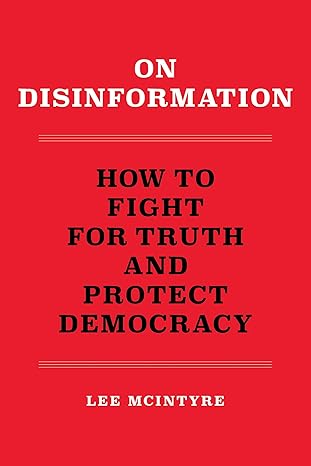 on disinformation how to fight for truth and protect democracy 1st edition lee mcintyre 0262546302,