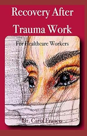 recovery after trauma work for healthcare workers 1st edition dr carol francis 1941846033, 978-1941846032