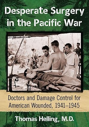 desperate surgery in the pacific war doctors and damage control for american wounded 1941 1945 1st edition