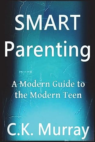 smart parenting a modern guide to the modern teen 1st edition c k murray 1722488808, 978-1722488802