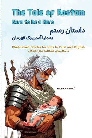 the tale of rostam born to be a hero shahnameh stories for kids in farsi and english 1st edition reza nazari
