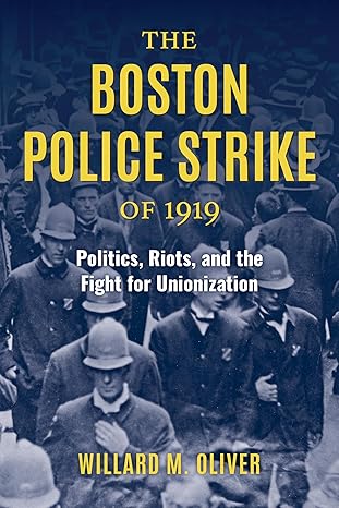 the boston police strike of 1919 politics riots and the fight for unionization 1st edition willard m oliver