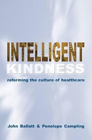 intelligent kindness reforming the culture of healthcare 1st edition john ballatt ,penelope campling