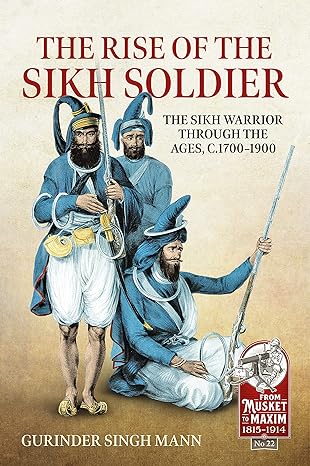 the rise of the sikh soldier the sikh warrior through the ages c 1700 1900 1st edition gurinder singh mann