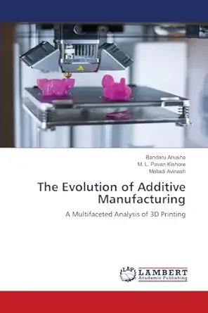 the evolution of additive manufacturing a multifaceted analysis of 3d printing 1st edition bandaru anusha ,m