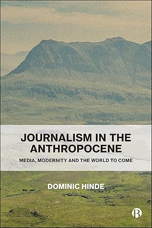 journalism in the anthropocene media modernity and the world to come 1st edition dominic hinde 1529256720,
