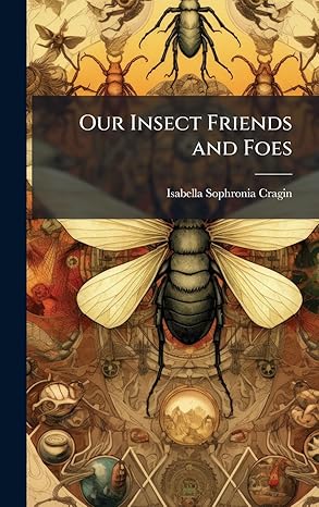 our insect friends and foes 1st edition isabella sophronia cragin 1023962993, 978-1023962995