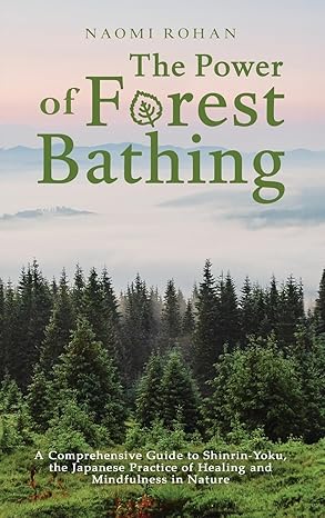 the power of forest bathing a comprehensive guide to shinrin yoku the japanese practice of healing and