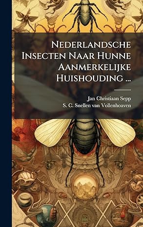 nederlandsche insecten naar hunne aanmerkelijke huishouding 1st edition jan christiaan sepp ,s c snellen van