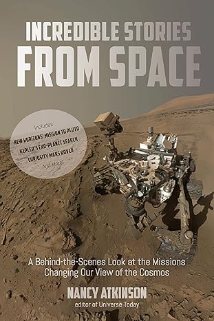 incredible stories from space a behind the scenes look at the missions changing our view of the cosmos 1st