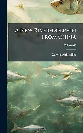 a new river dolphin from china 1st edition gerrit smith miller 102462238x,
