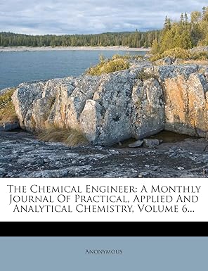 the chemical engineer a monthly journal of practical applied and analytical chemistry volume 6 1st edition