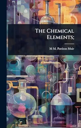 the chemical elements 1st edition m m pattison 1848 1931 muir 1024104753, 978-1024104752