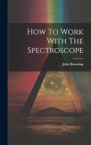 how to work with the spectroscope 1st edition john browning 1019490772, 978-1019490778