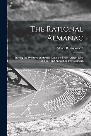 the rational almanac tracing the evolution of modern almanacs from ancient ideas of time and suggesting