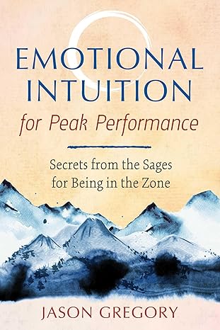 emotional intuition for peak performance secrets from the sages for being in the zone 1st edition jason