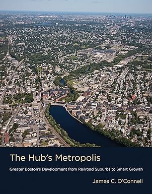 the hubs metropolis greater bostons development from railroad suburbs to smart growth 1st edition james c