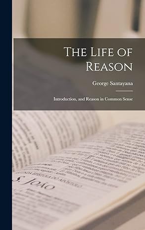 the life of reason introduction and reason in common sense 1st edition george santayana 1015697372,