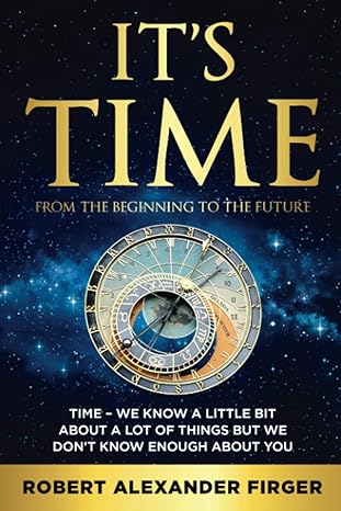 its time from the beginning to the future 1st edition mr robert alexander firger 0578816229, 978-0578816227