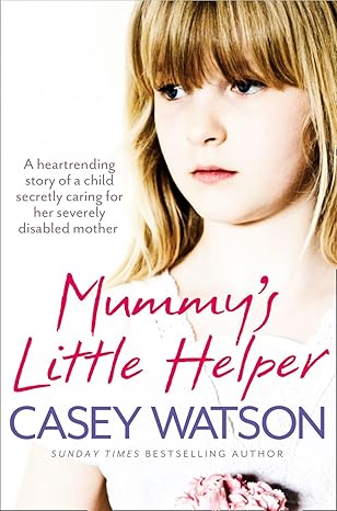 mummya s little helper the heartrending true story of a young girl secretly caring for her severely disabled