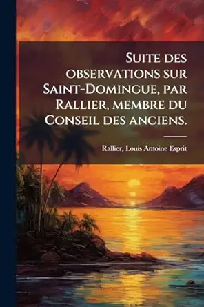 suite des observations sur saint domingue par rallier membre du conseil des anciens 1st edition louis antoine