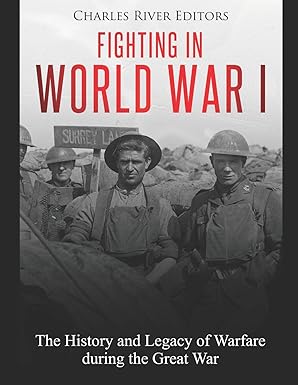 fighting in world war i the history and legacy of warfare during the great war 1st edition charles river