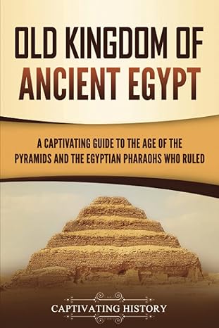 old kingdom of ancient egypt a captivating guide to the age of the pyramids and the egyptian pharaohs who