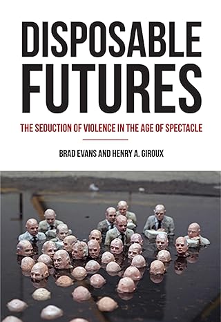 disposable futures the seduction of violence in the age of spectacle 1st edition brad evans ,henry a giroux