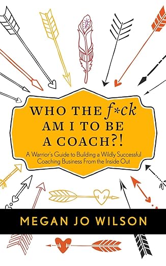 who the f ck am i to be a coach a warriors guide to building a wildly successful coaching business from the