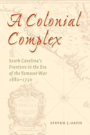 a colonial complex south carolinas frontiers in the era of the yamasee war 1680 1730 1st edition steven j