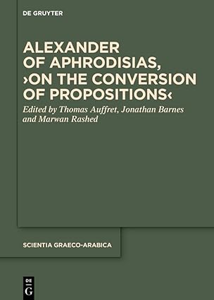 alexander of aphrodisias a on the conversion of propositionsa 1st edition thomas auffret ,jonathan barnes