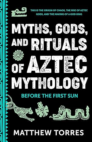 myths gods and rituals of aztec mythology before the first sun 1st edition matthew torres 1684818648,