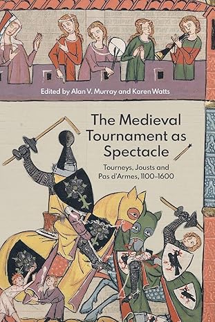 the medieval tournament as spectacle tourneys jousts and pas darmes 1100 1600 1st edition alan v murray