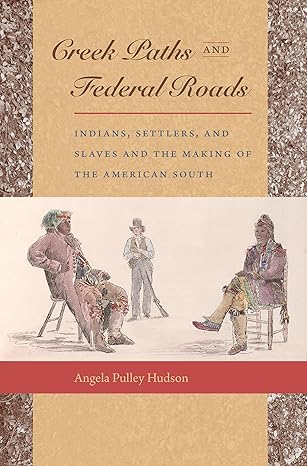 creek paths and federal roads indians settlers and slaves and the making of the american south 1st edition