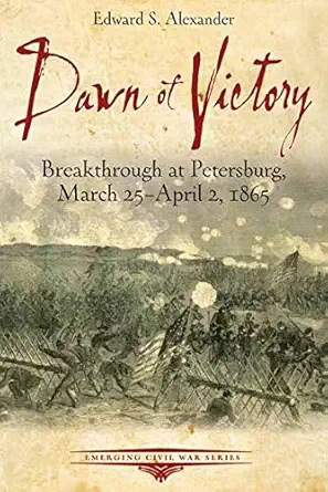 dawn of victory breakthrough at petersburg march 25 april 2 1865 1st edition edward s alexander 1611212804,