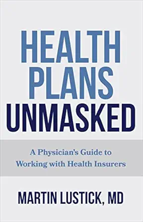 health plans unmasked a physicians guide to working with health insurers 1st edition martin lustick