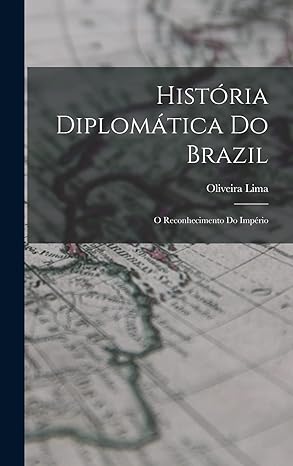 hista ria diploma tica do brazil o reconhecimento do impario 1st edition oliveira lima 1018141650,
