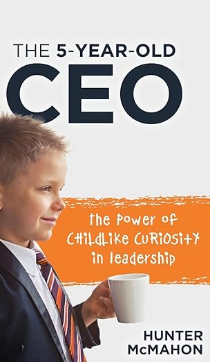 the 5 year old ceo the power of childlike curiosity in leadership 1st edition hunter mcmahon 1632968525,