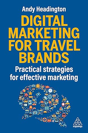 digital marketing for travel brands practical strategies for effective marketing 1st edition andy headington
