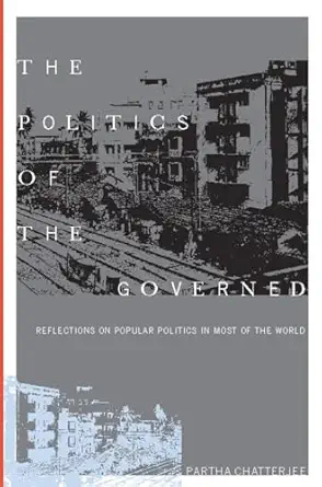 the politics of the governed reflections on popular politics in most of the world 1st edition partha