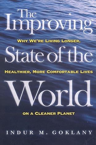 the improving state of the world why were living longer healthier more comfortable lives on a cleaner planet