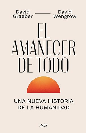 el amanecer de todo una nueva historia de la humanidad / the dawn of everything 1st edition david graeber