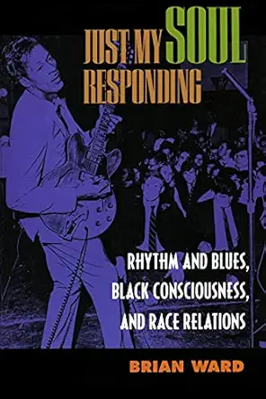 just my soul responding rhythm and blues black consciousness and race relations 1st edition brian ward